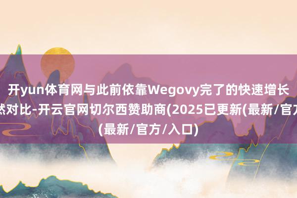 开yun体育网与此前依靠Wegovy完了的快速增长变成赫然对比-开云官网切尔西赞助商(2025已更新(最新/官方/入口)