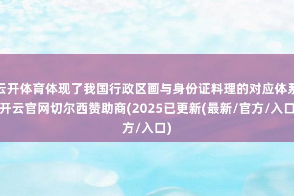 云开体育体现了我国行政区画与身份证料理的对应体系-开云官网切尔西赞助商(2025已更新(最新/官方/入口)